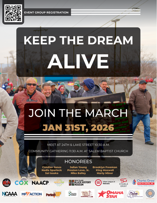 EVENT GROUP REGISTRATION KEEP THE DREAM ALIVE JOIN THE MARCH JAN 31ST, 2026 MEET AT 24TH & LAKE STREET 10:30 A.M. COMMUNITY GATHERING 11:30 A.M. AT SALEM BAPTIST CHURCH HONOREES Candias Jones Nadia Spurlock Sal Issaka Julian Young Preston Love, Jr. Niko Bailey Brooklyn Freeman King Maxwell Marty Minor